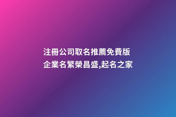 注冊公司取名推薦免費版 企業名繁榮昌盛,起名之家-第1張-公司起名-玄機派